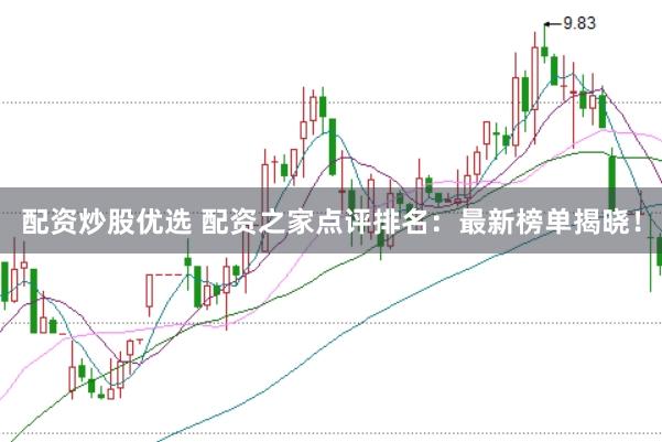 配资炒股优选 配资之家点评排名：最新榜单揭晓！
