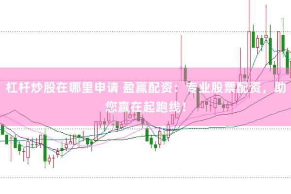 杠杆炒股在哪里申请 盈赢配资：专业股票配资，助您赢在起跑线！