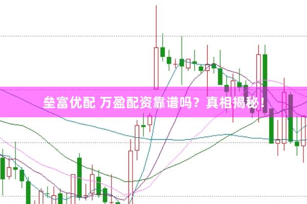 垒富优配 万盈配资靠谱吗？真相揭秘！