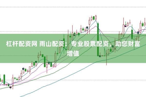 杠杆配资网 雨山配资：专业股票配资，助您财富增值