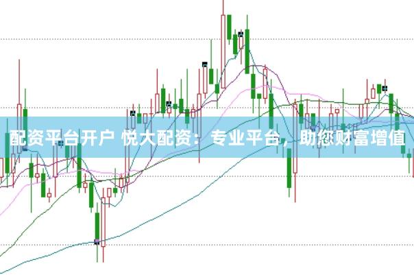 配资平台开户 悦大配资：专业平台，助您财富增值
