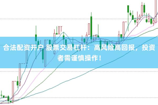 合法配资开户 股票交易杠杆：高风险高回报，投资者需谨慎操作！