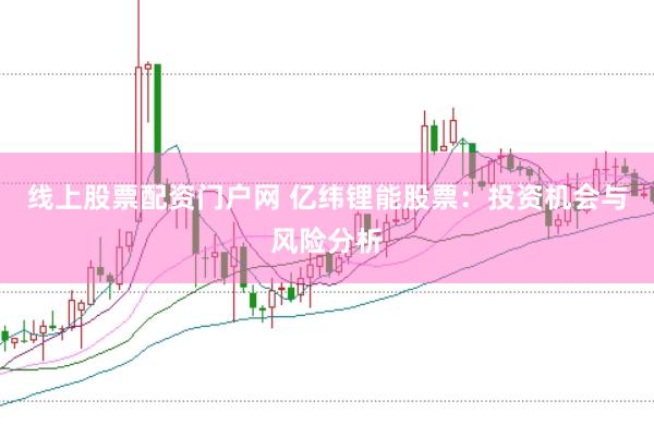线上股票配资门户网 亿纬锂能股票：投资机会与风险分析