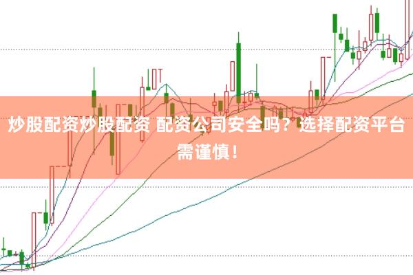 炒股配资炒股配资 配资公司安全吗？选择配资平台需谨慎！