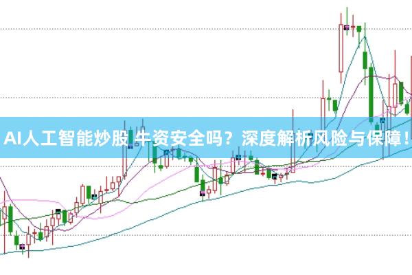 AI人工智能炒股 牛资安全吗？深度解析风险与保障！