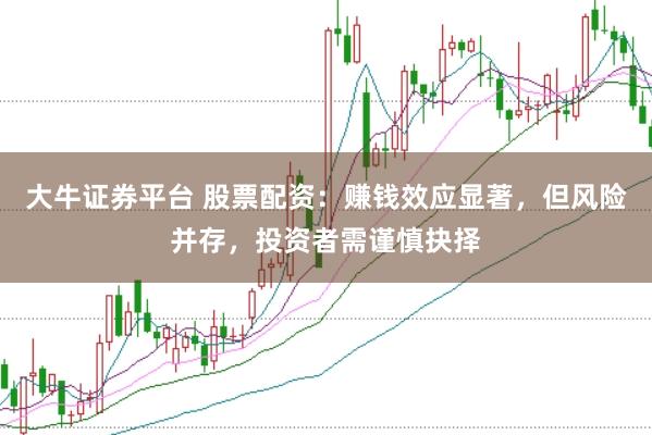 大牛证券平台 股票配资：赚钱效应显著，但风险并存，投资者需谨慎抉择