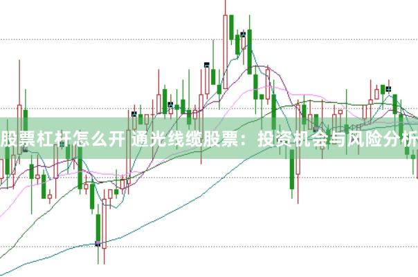 股票杠杆怎么开 通光线缆股票：投资机会与风险分析