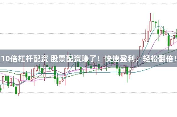 10倍杠杆配资 股票配资赚了！快速盈利，轻松翻倍！