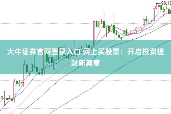 大牛证券官网登录入口 网上买股票：开启投资理财新篇章