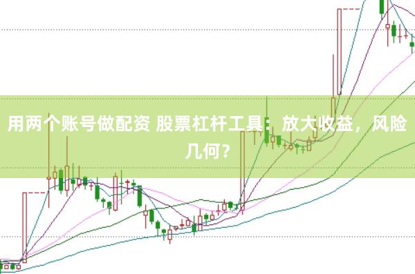 用两个账号做配资 股票杠杆工具：放大收益，风险几何？