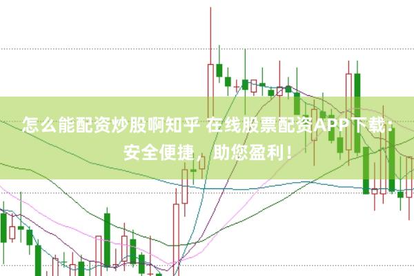 怎么能配资炒股啊知乎 在线股票配资APP下载：安全便捷，助您盈利！