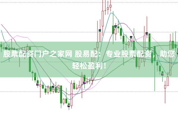 股票配资门户之家网 股易配：专业股票配资，助您轻松盈利！