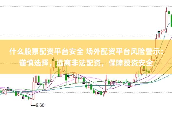 什么股票配资平台安全 场外配资平台风险警示：谨慎选择，远离非法配资，保障投资安全