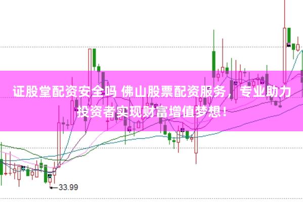 证股堂配资安全吗 佛山股票配资服务，专业助力投资者实现财富增值梦想！