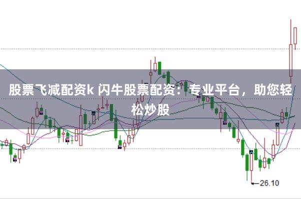 股票飞减配资k 闪牛股票配资：专业平台，助您轻松炒股