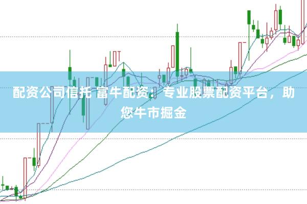 配资公司信托 富牛配资：专业股票配资平台，助您牛市掘金