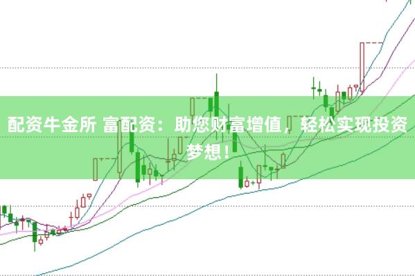 配资牛金所 富配资：助您财富增值，轻松实现投资梦想！