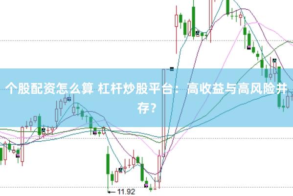 个股配资怎么算 杠杆炒股平台：高收益与高风险并存？