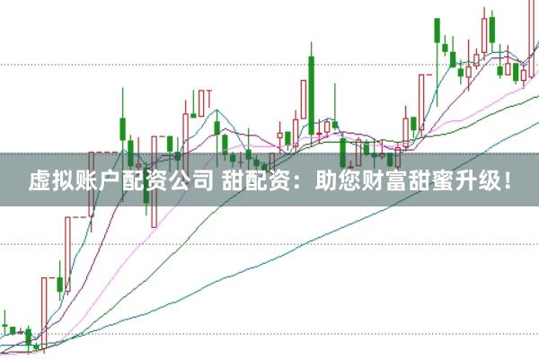 虚拟账户配资公司 甜配资：助您财富甜蜜升级！