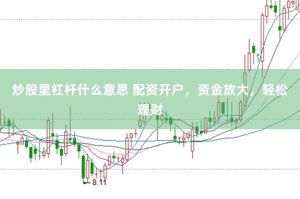 炒股里杠杆什么意思 配资开户，资金放大，轻松理财