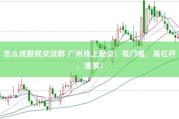 怎么找股民交流群 广州线上配资：低门槛，高杠杆，速来！