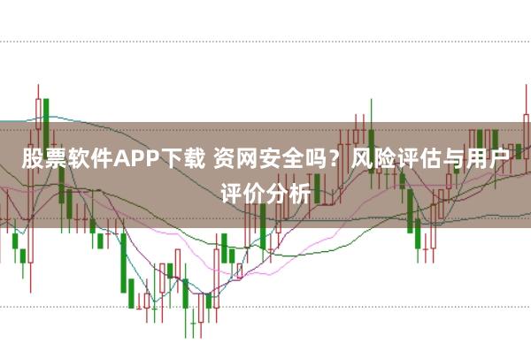 股票软件APP下载 资网安全吗？风险评估与用户评价分析
