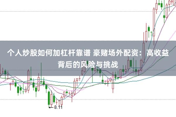个人炒股如何加杠杆靠谱 豪赌场外配资：高收益背后的风险与挑战