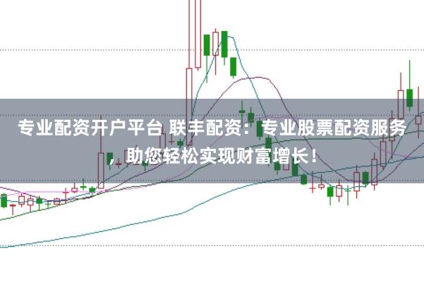专业配资开户平台 联丰配资:专业股票配资服务,助您轻松实现财富增长!