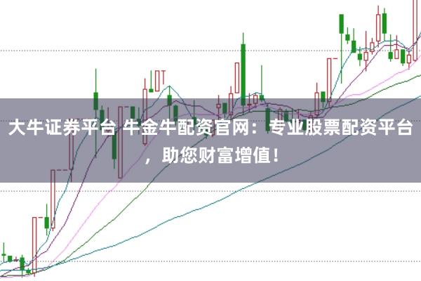 大牛证券平台 牛金牛配资官网：专业股票配资平台，助您财富增值！