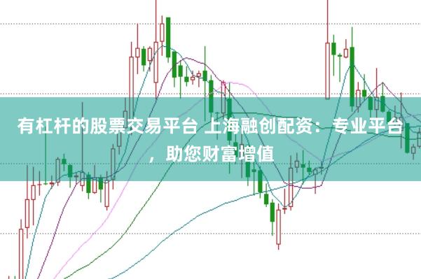 有杠杆的股票交易平台 上海融创配资：专业平台，助您财富增值