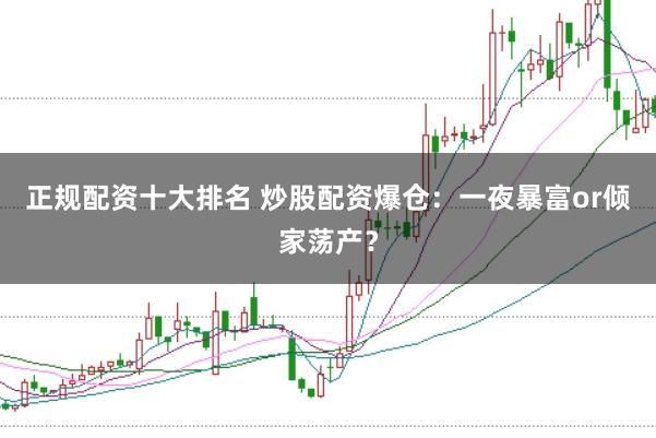 正规配资十大排名 炒股配资爆仓：一夜暴富or倾家荡产？