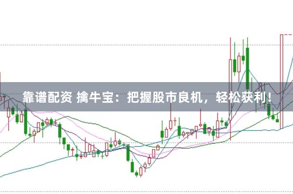 靠谱配资 擒牛宝：把握股市良机，轻松获利！