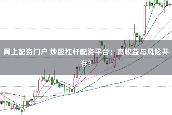 网上配资门户 炒股杠杆配资平台：高收益与风险并存？