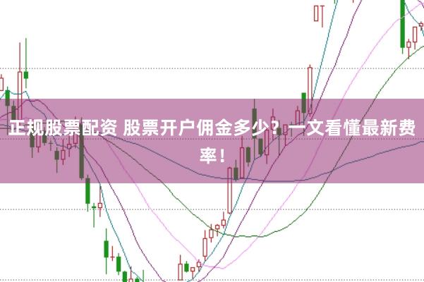 正规股票配资 股票开户佣金多少？一文看懂最新费率！