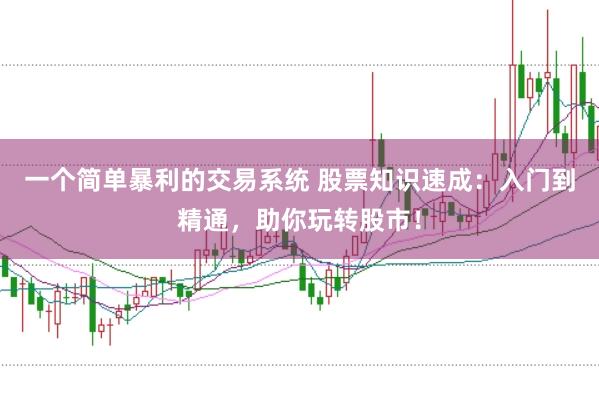 一个简单暴利的交易系统 股票知识速成：入门到精通，助你玩转股市！