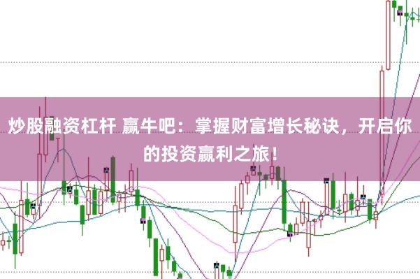 炒股融资杠杆 赢牛吧:掌握财富增长秘诀,开启你的投资赢利之旅!
