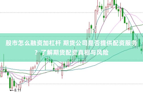 股市怎么融资加杠杆 期货公司是否提供配资服务?了解期货配资真相与风险