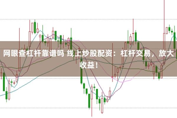 网眼查杠杆靠谱吗 线上炒股配资：杠杆交易，放大收益！