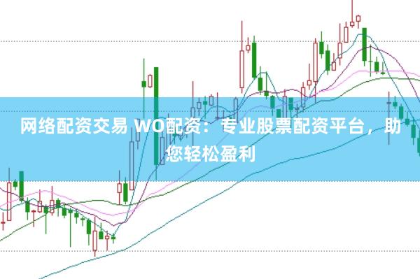 网络配资交易 WO配资：专业股票配资平台，助您轻松盈利