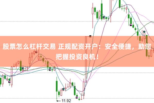 股票怎么杠杆交易 正规配资开户：安全便捷，助您把握投资良机！