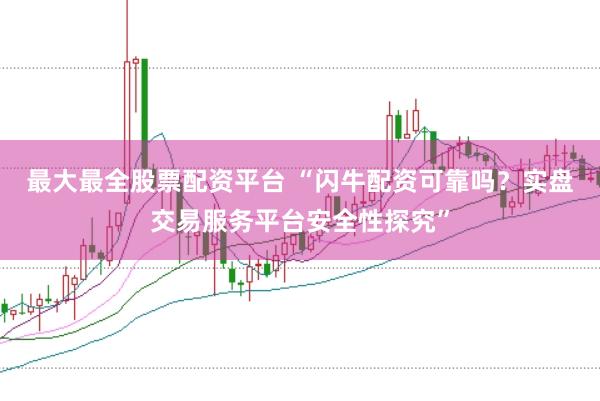 最大最全股票配资平台 “闪牛配资可靠吗？实盘交易服务平台安全性探究”