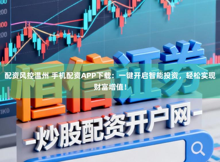 配资风控温州 手机配资APP下载：一键开启智能投资，轻松实现财富增值！