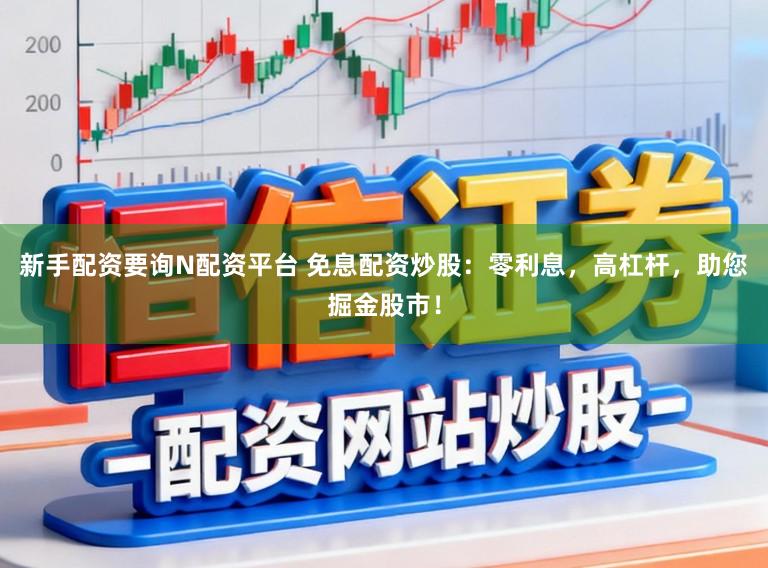 新手配资要询N配资平台 免息配资炒股：零利息，高杠杆，助您掘金股市！