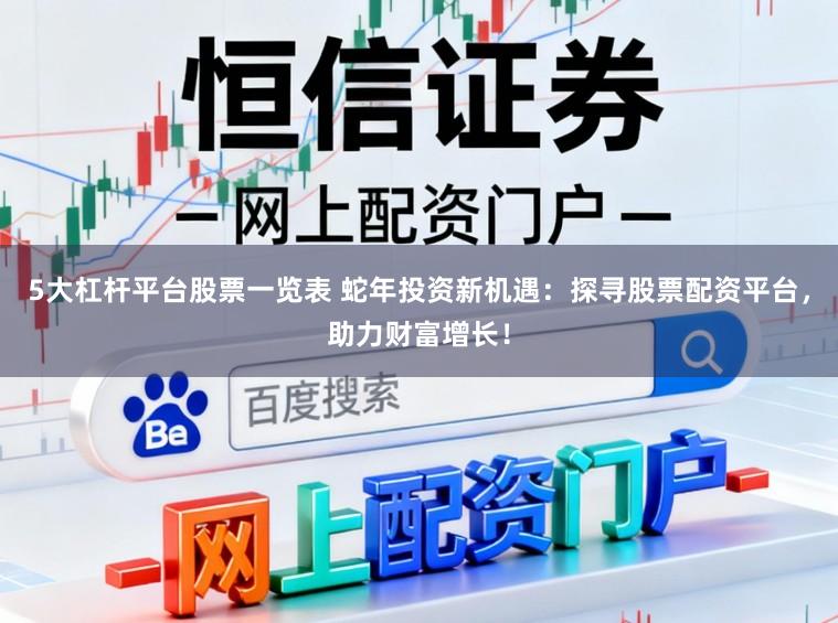 5大杠杆平台股票一览表 蛇年投资新机遇：探寻股票配资平台，助力财富增长！