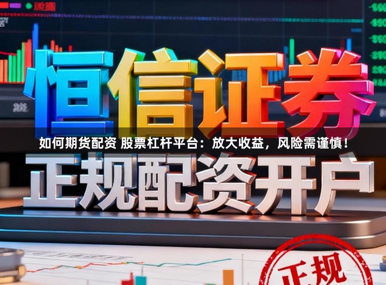 如何期货配资 股票杠杆平台：放大收益，风险需谨慎！