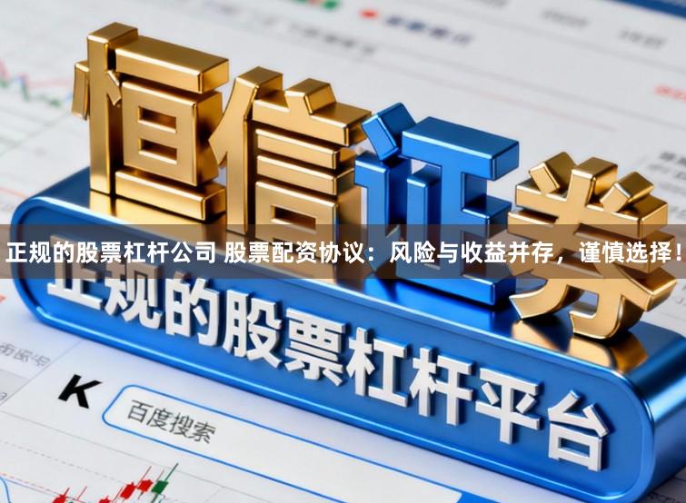 正规的股票杠杆公司 股票配资协议：风险与收益并存，谨慎选择！
