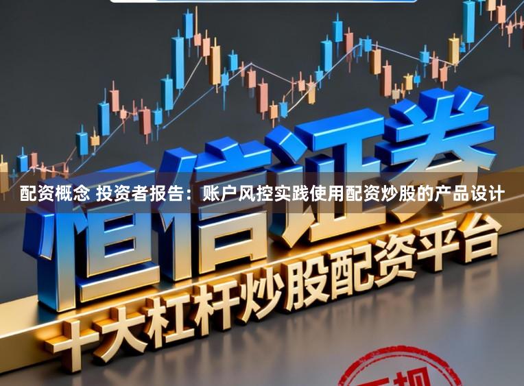 配资概念 投资者报告：账户风控实践使用配资炒股的产品设计