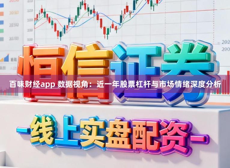 百味财经app 数据视角：近一年股票杠杆与市场情绪深度分析