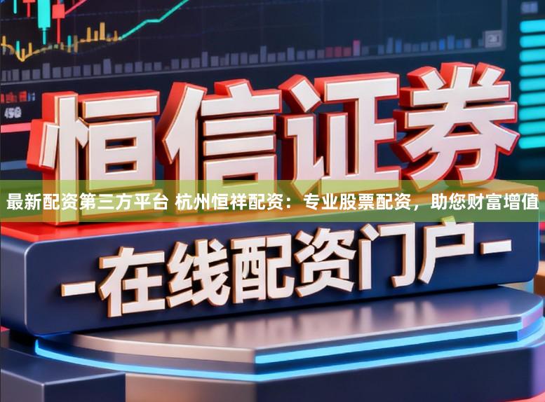 最新配资第三方平台 杭州恒祥配资:专业股票配资,助您财富增值