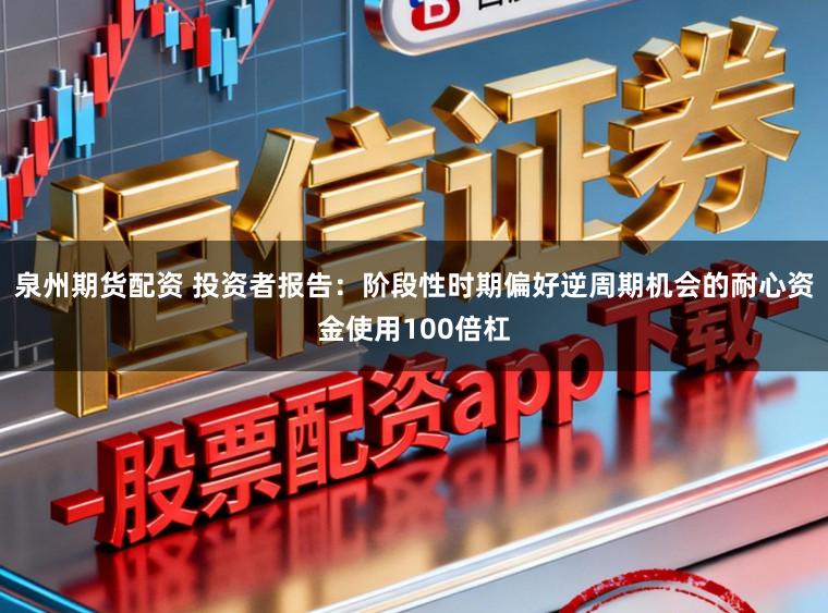 泉州期货配资 投资者报告：阶段性时期偏好逆周期机会的耐心资金使用100倍杠